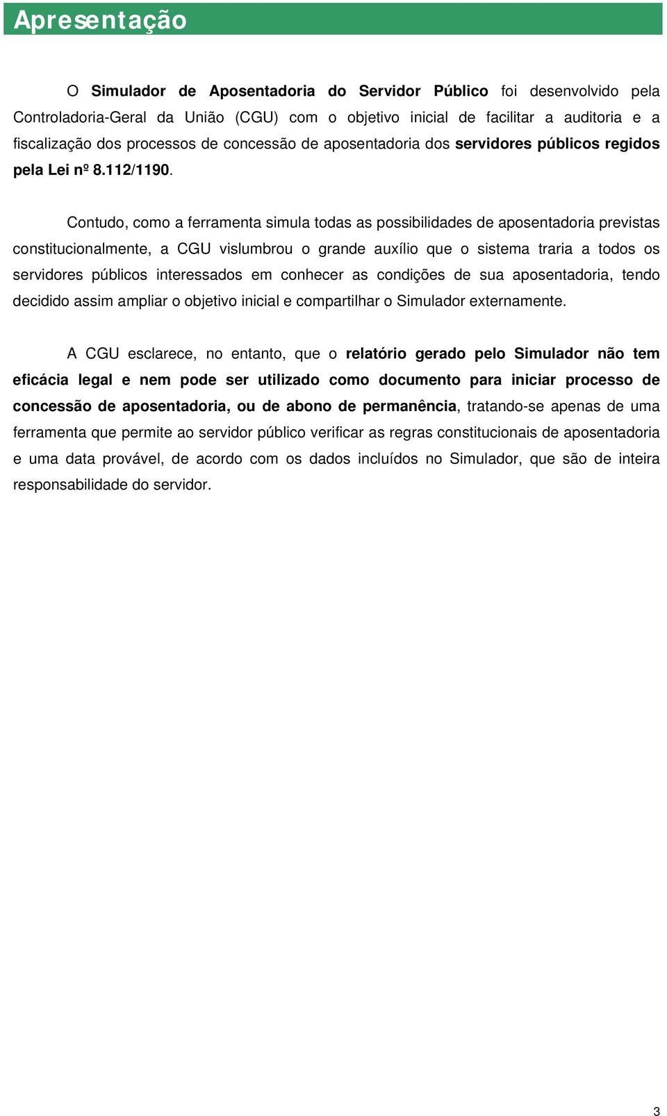 Contudo, como a ferramenta simula todas as possibilidades de aposentadoria previstas constitucionalmente, a CGU vislumbrou o grande auxílio que o sistema traria a todos os servidores públicos