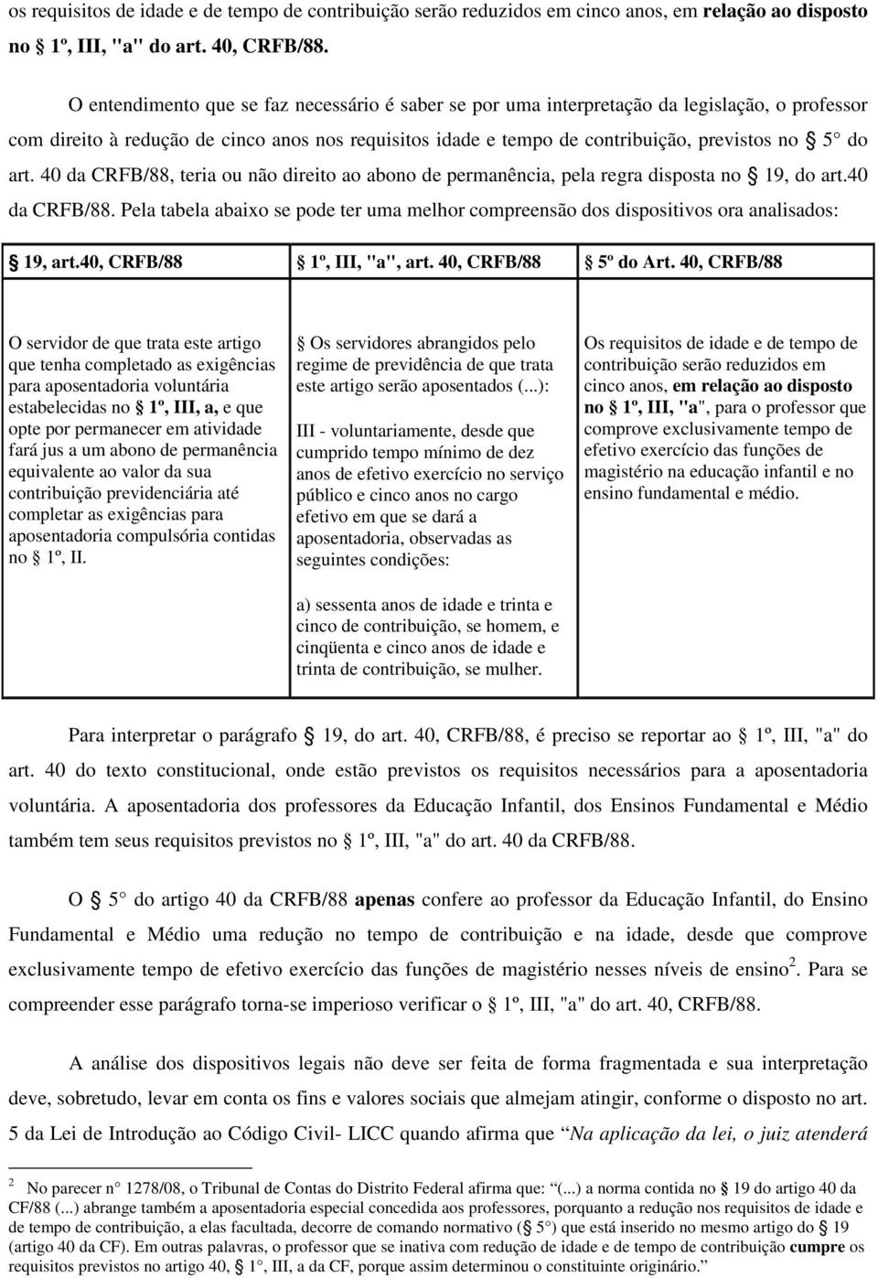 art. 40 da CRFB/88, teria ou não direito ao abono de permanência, pela regra disposta no 19, do art.40 da CRFB/88. Pela tabela abaixo se pode ter uma melhor compreensão dos dispositivos ora analisados: 19, art.