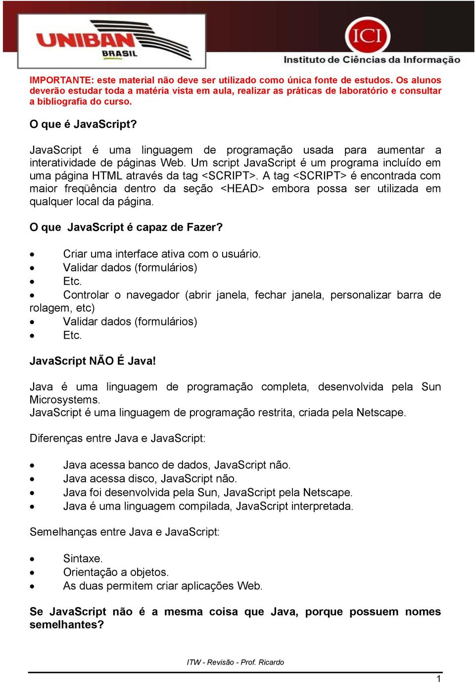 JavaScript é uma linguagem de programação usada para aumentar a interatividade de páginas Web. Um script JavaScript é um programa incluído em uma página HTML através da tag <SCRIPT>.