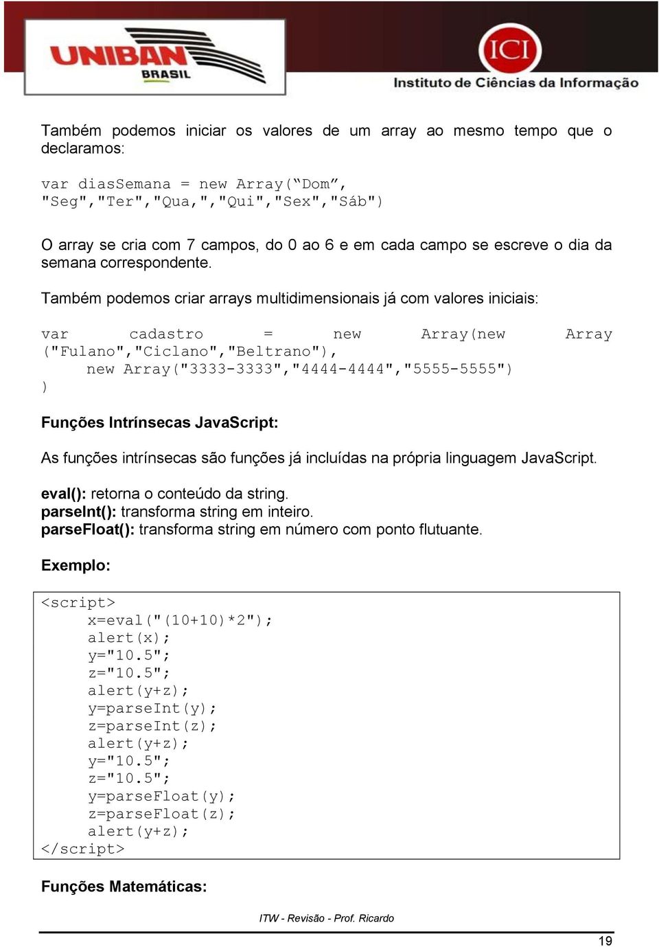 Também podemos criar arrays multidimensionais já com valores iniciais: var cadastro = new Array(new Array ("Fulano","Ciclano","Beltrano"), new Array("3333-3333","4444-4444","5555-5555") ) Funções