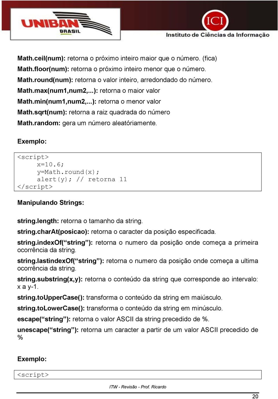 Exemplo: <script> x=10.6; y=math.round(x); alert(y); // retorna 11 Manipulando Strings: string.length: retorna o tamanho da string. string.charat(posicao): retorna o caracter da posição especificada.