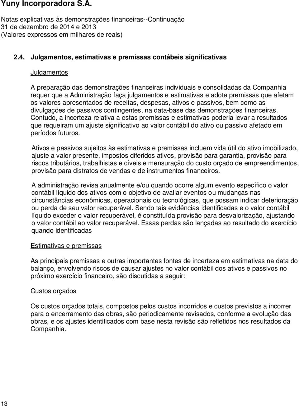 Julgamentos, estimativas e premissas contábeis significativas Julgamentos A preparação das demonstrações financeiras individuais e consolidadas da Companhia requer que a Administração faça