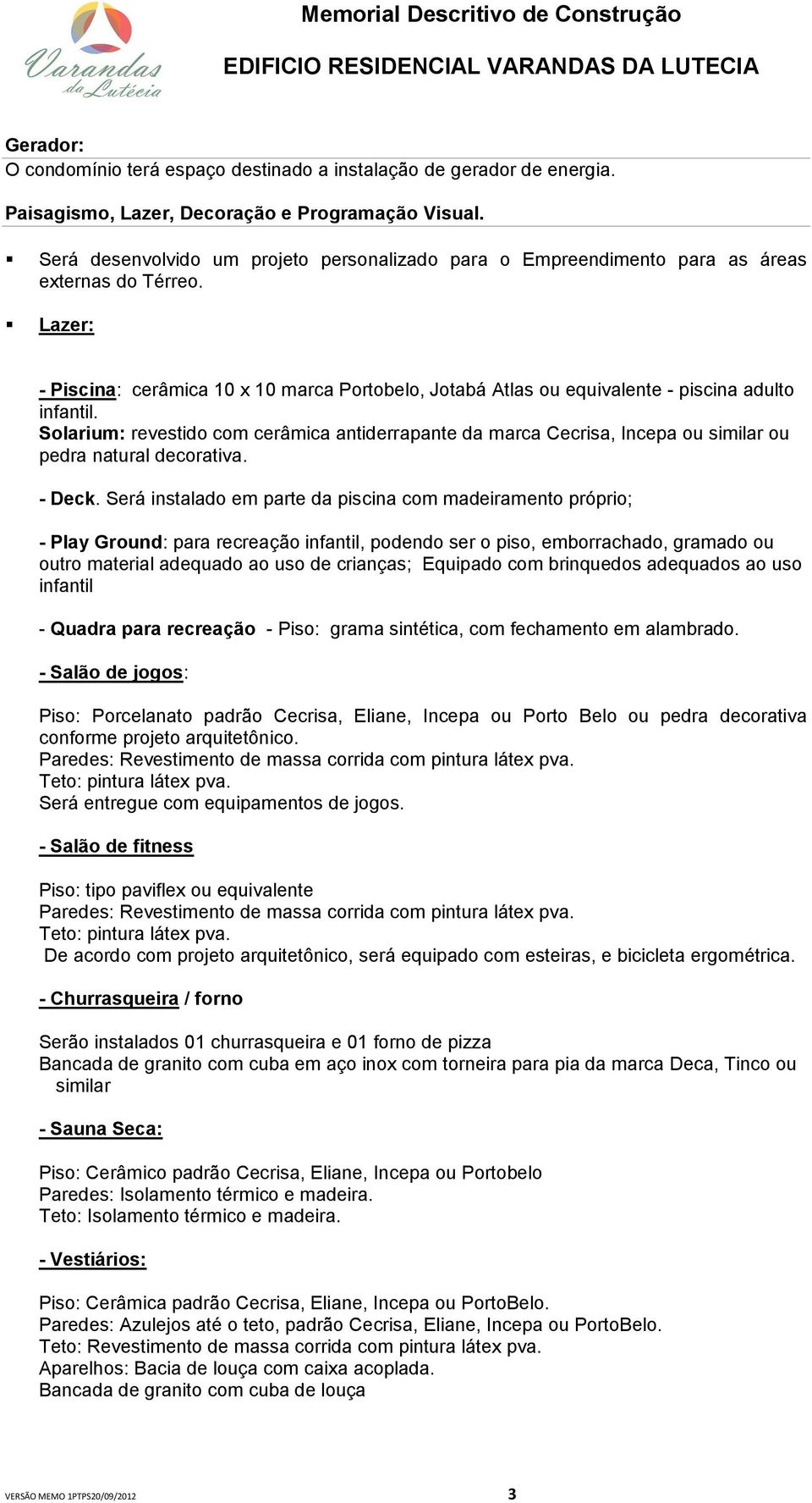 Lazer: - Piscina: cerâmica 10 x 10 marca Portobelo, Jotabá Atlas ou equivalente - piscina adulto infantil.