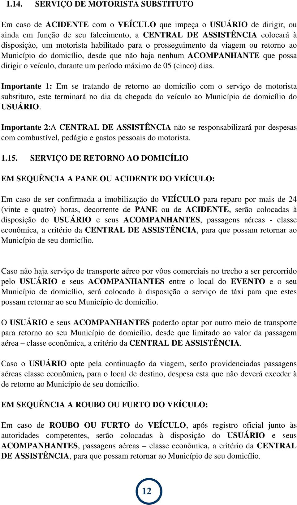 dias. Importante 1: Em se tratando de retorno ao domicílio com o serviço de motorista substituto, este terminará no dia da chegada do veículo ao Município de domicílio do USUÁRIO.