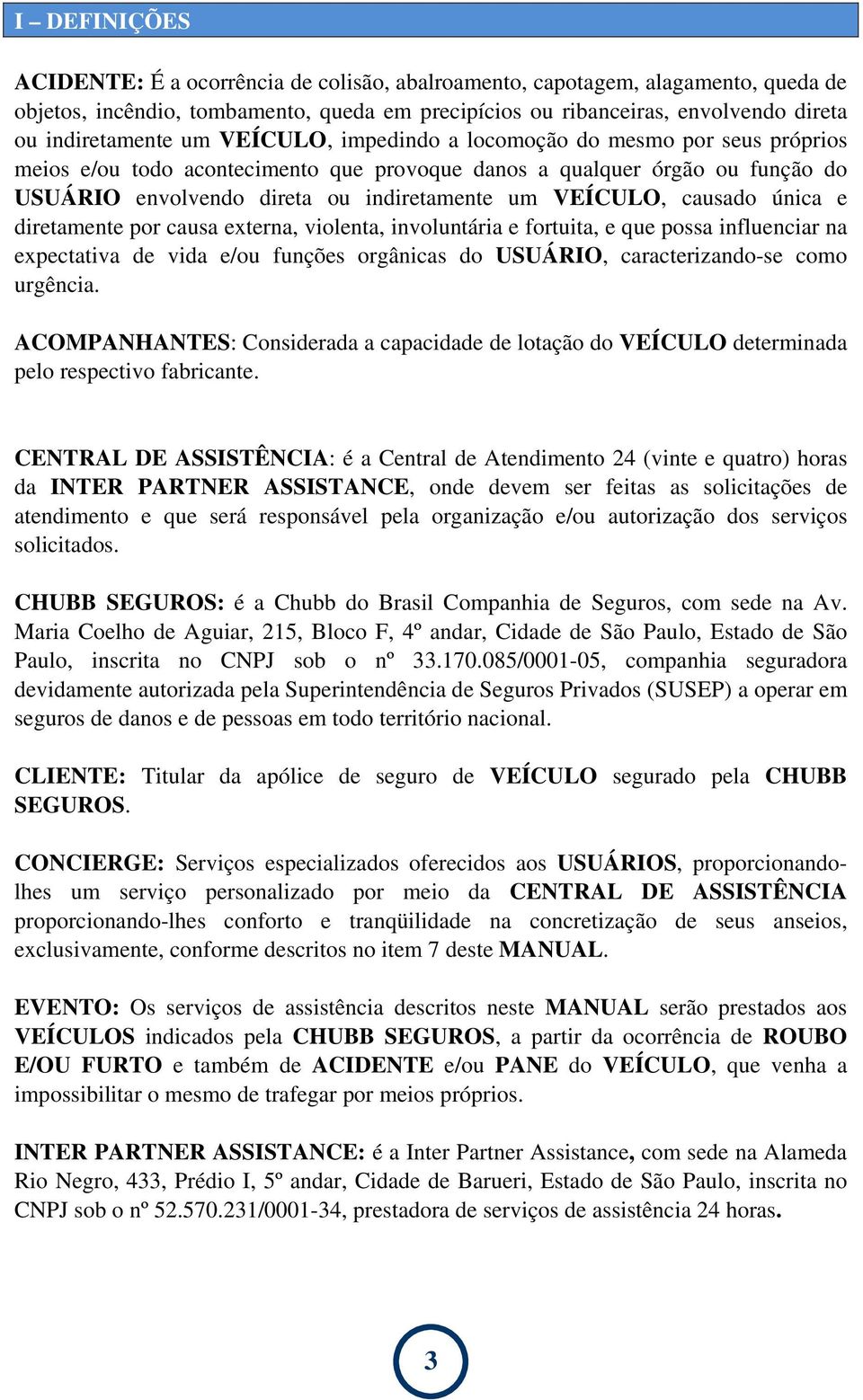 causado única e diretamente por causa externa, violenta, involuntária e fortuita, e que possa influenciar na expectativa de vida e/ou funções orgânicas do USUÁRIO, caracterizando-se como urgência.