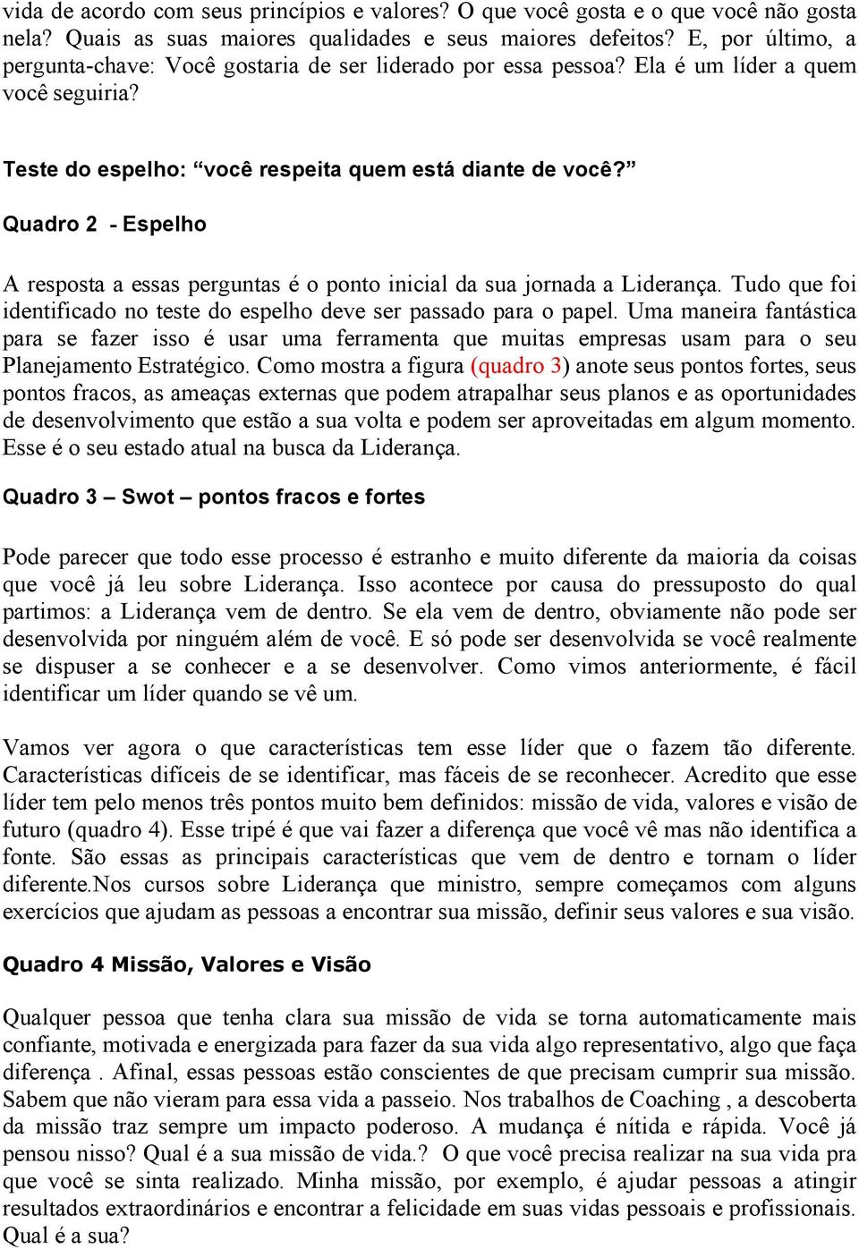 Quadro 2 - Espelho A resposta a essas perguntas é o ponto inicial da sua jornada a Liderança. Tudo que foi identificado no teste do espelho deve ser passado para o papel.