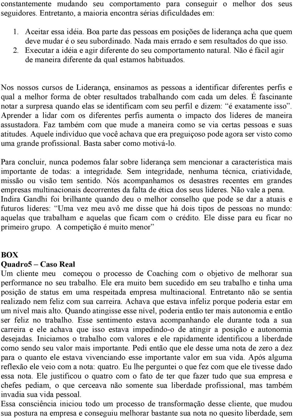 Executar a idéia e agir diferente do seu comportamento natural. Não é fácil agir de maneira diferente da qual estamos habituados.