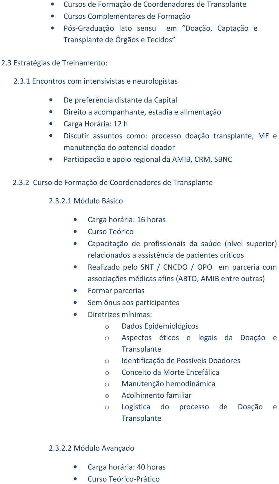 1 Encontros com intensivistas e neurologistas De preferência distante da Capital Direito a acompanhante, estadia e alimentação Carga Horária: 12 h Discutir assuntos como: processo doação transplante,