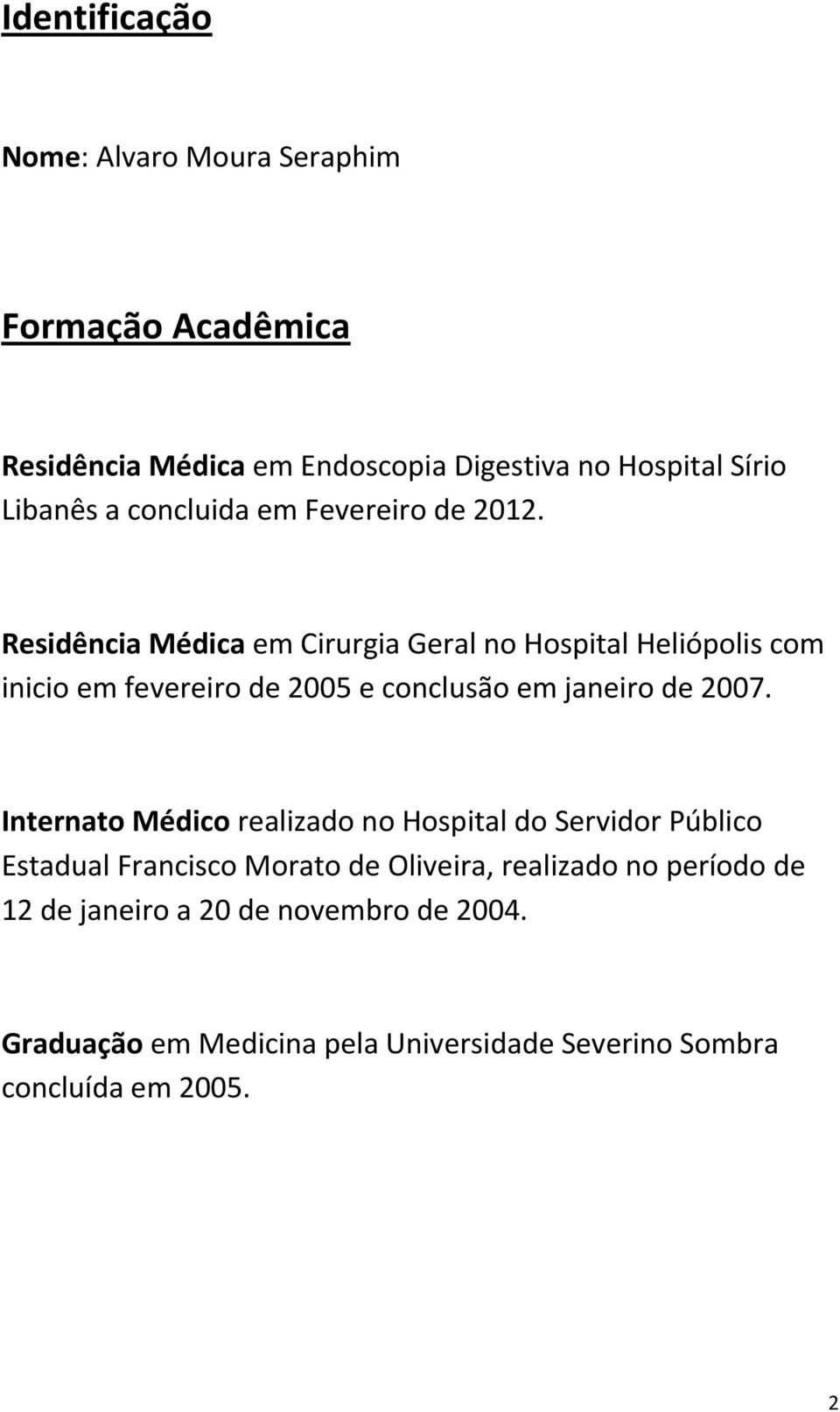 Residência Médica em Cirurgia Geral no Hospital Heliópolis com inicio em fevereiro de 2005 e conclusão em janeiro de 2007.