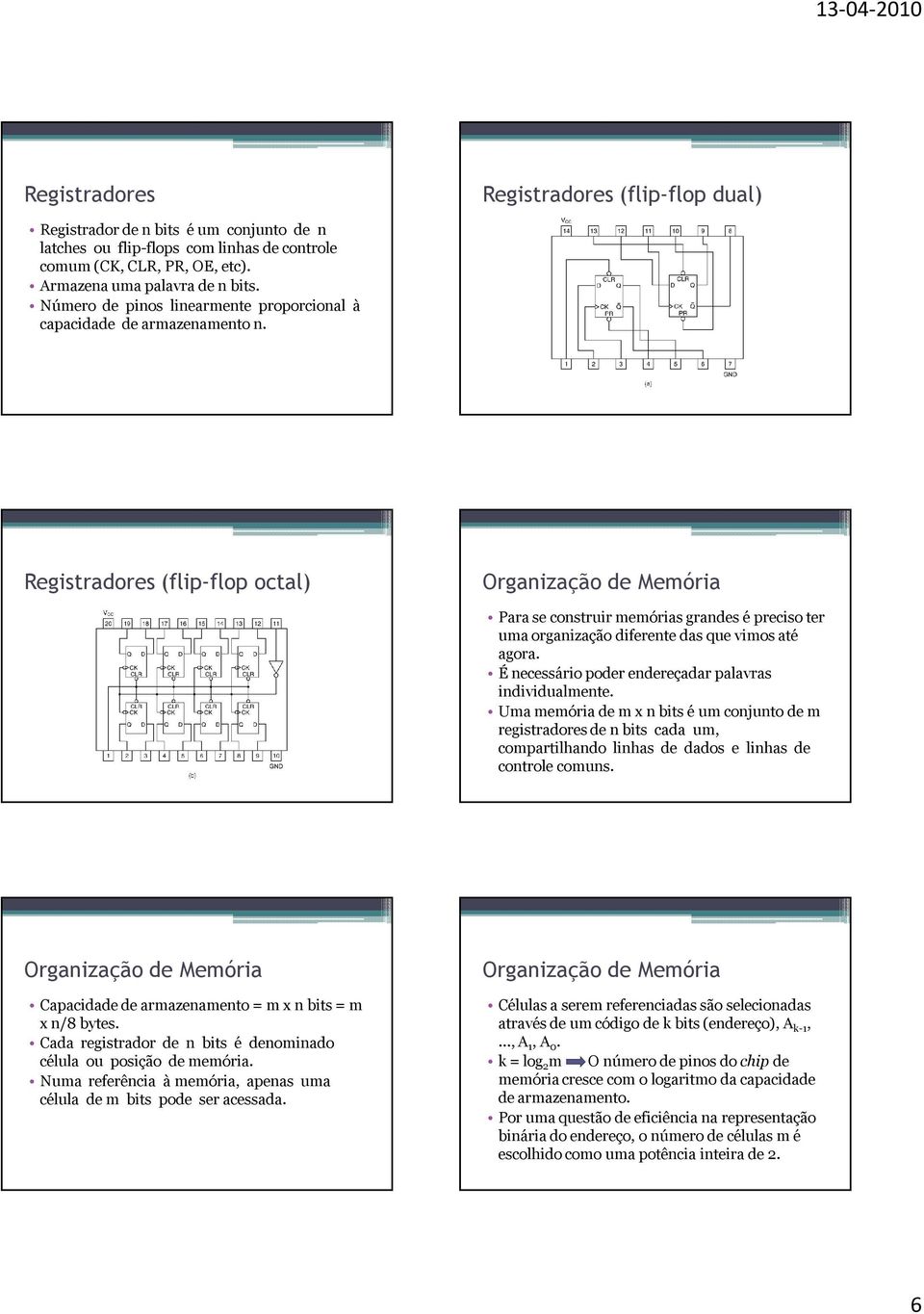 Registradores (flip-flop octal) Para se construir memórias grandes é preciso ter uma organização diferente das que vimos até agora. É necessário poder endereçadar palavras individualmente.