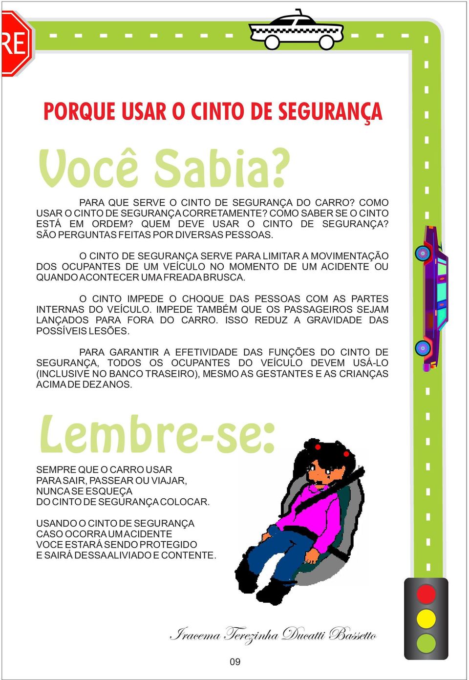 O CINTO DE SEGURANÇA SERVE PARA LIMITAR A MOVIMENTAÇÃO DOS OCUPANTES DE UM VEÍCULO NO MOMENTO DE UM ACIDENTE OU QUANDO ACONTECER UMA FREADA BRUSCA.