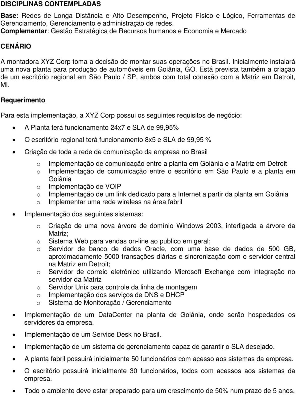 Inicialmente instalará uma nva planta para prduçã de autmóveis em Giânia, GO. Está prevista também a criaçã de um escritóri reginal em Sã Paul / SP, ambs cm ttal cnexã cm a Matriz em Detrit, MI.