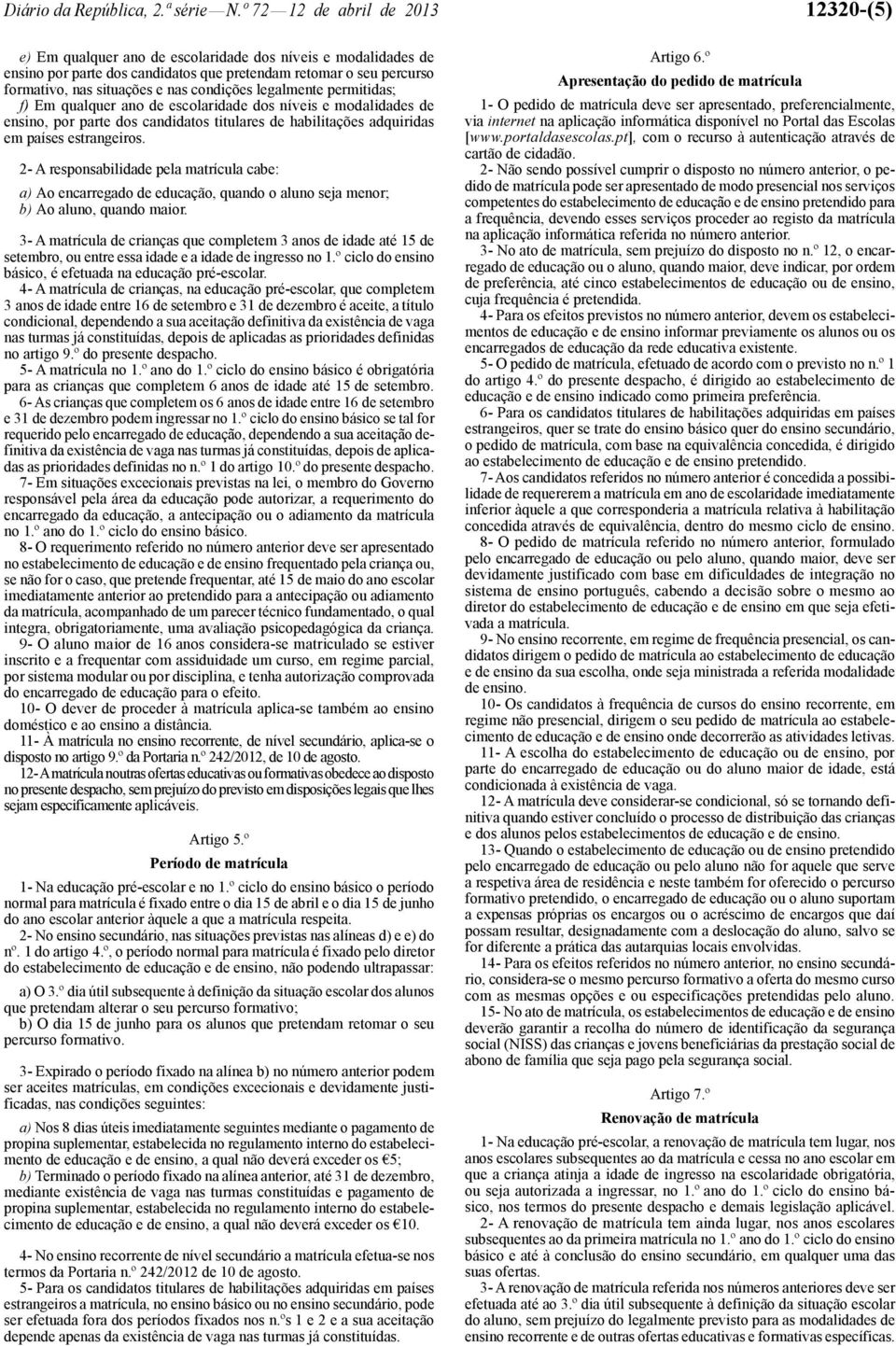 condições legalmente permitidas; f) Em qualquer ano de escolaridade dos níveis e modalidades de ensino, por parte dos candidatos titulares de habilitações adquiridas em países estrangeiros.