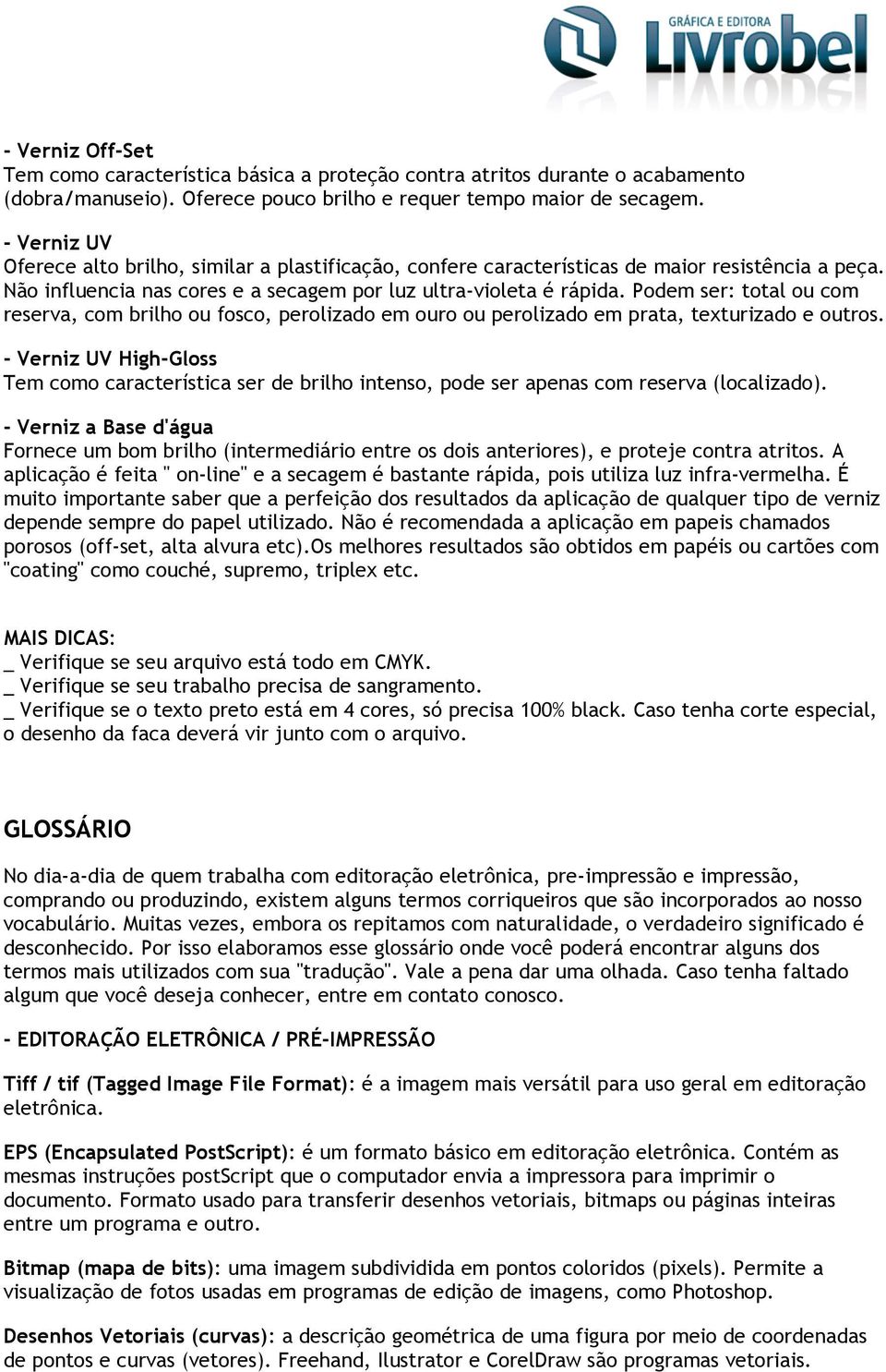 Podem ser: total ou com reserva, com brilho ou fosco, perolizado em ouro ou perolizado em prata, texturizado e outros.