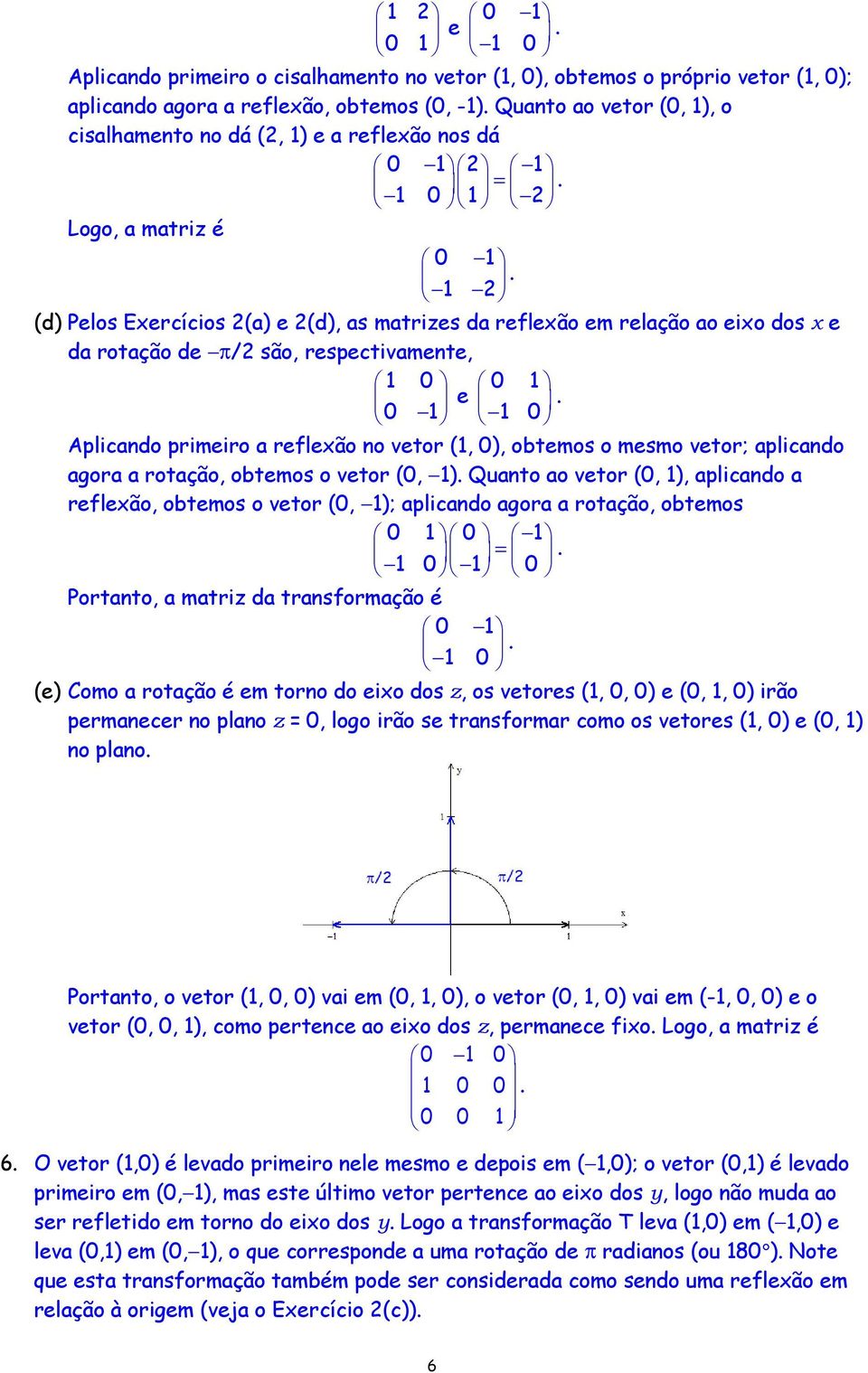 Aplicando primeiro a reflexão no vetor (1, 0), obtemos o mesmo vetor; aplicando agora a rotação, obtemos o vetor (0, 1) Quanto ao vetor (0, 1), aplicando a reflexão, obtemos o vetor (0, 1); aplicando