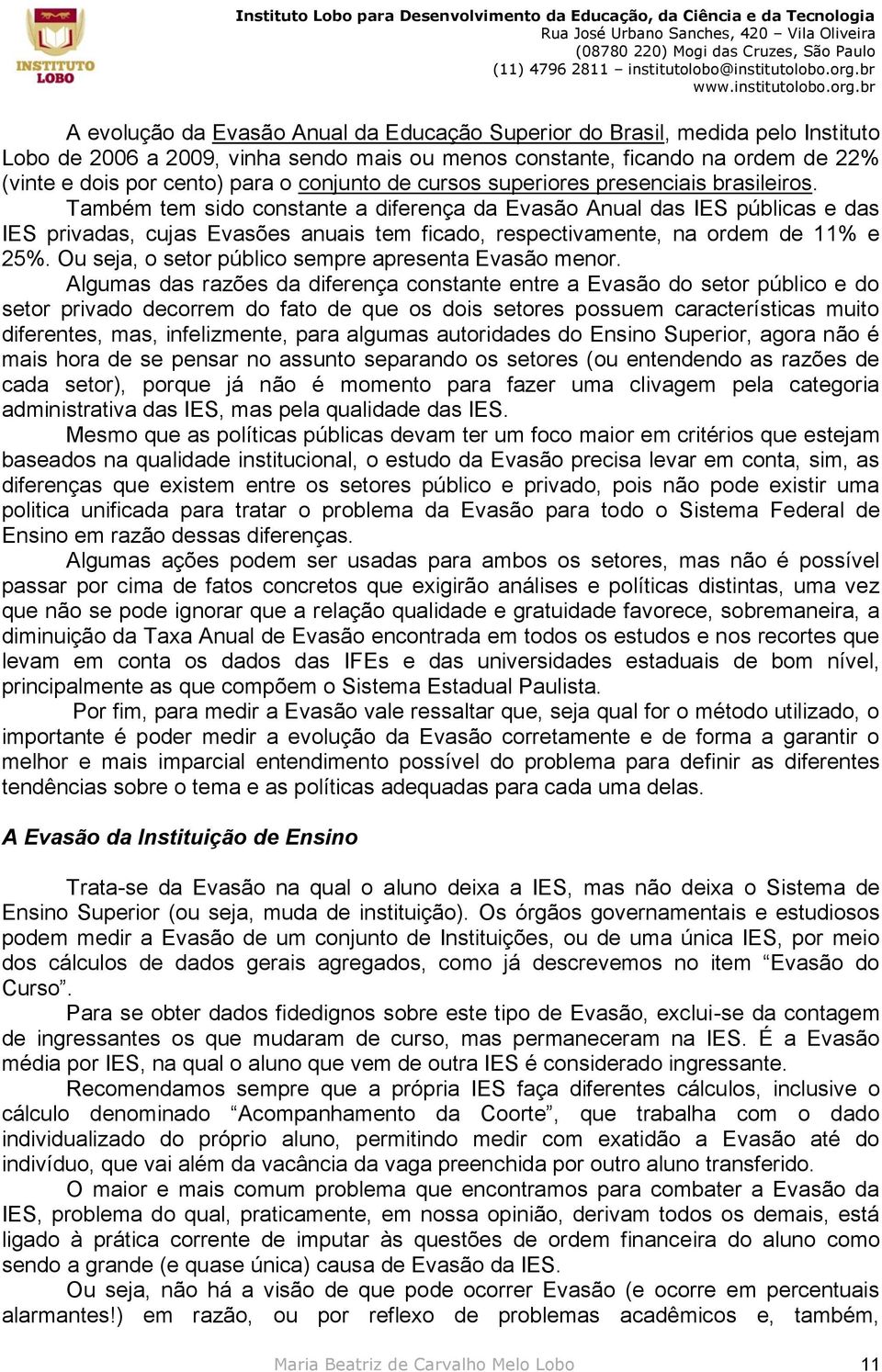 Também tem sido constante a diferença da Evasão Anual das IES públicas e das IES privadas, cujas Evasões anuais tem ficado, respectivamente, na ordem de 11% e 25%.