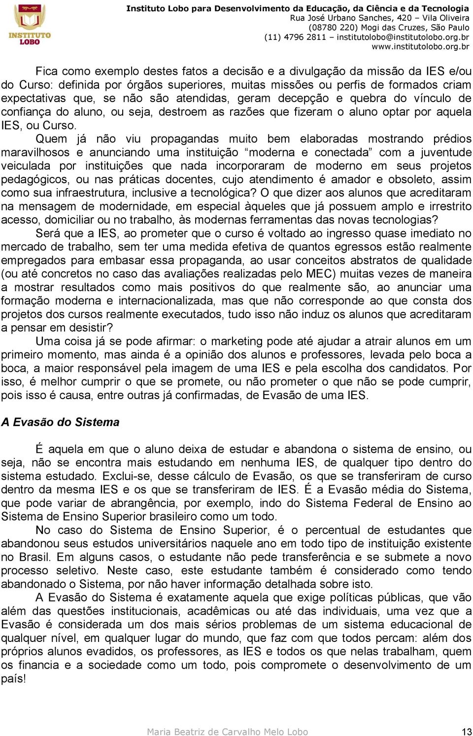 Quem já não viu propagandas muito bem elaboradas mostrando prédios maravilhosos e anunciando uma instituição moderna e conectada com a juventude veiculada por instituições que nada incorporaram de