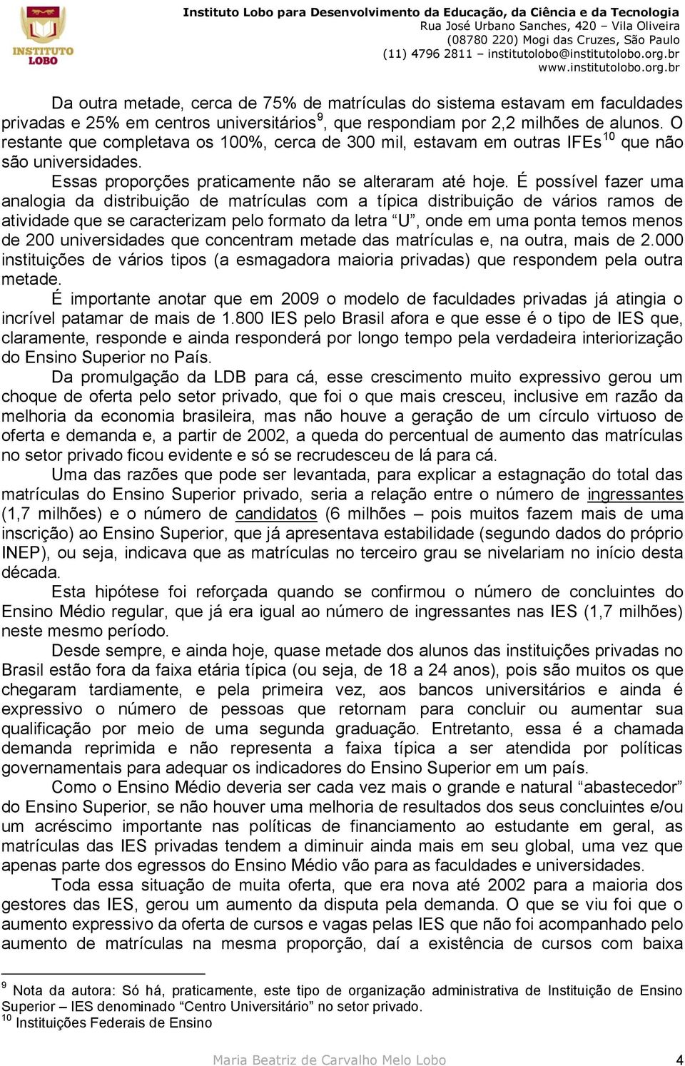 É possível fazer uma analogia da distribuição de matrículas com a típica distribuição de vários ramos de atividade que se caracterizam pelo formato da letra U, onde em uma ponta temos menos de 200