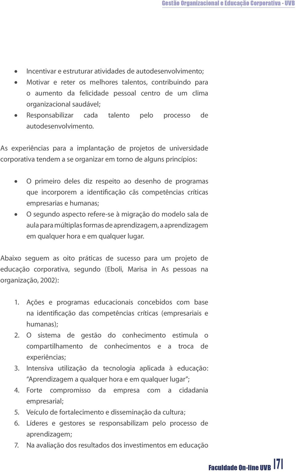 As experiências para a implantação de projetos de universidade corporativa tendem a se organizar em torno de alguns princípios: O primeiro deles diz respeito ao desenho de programas que incorporem a