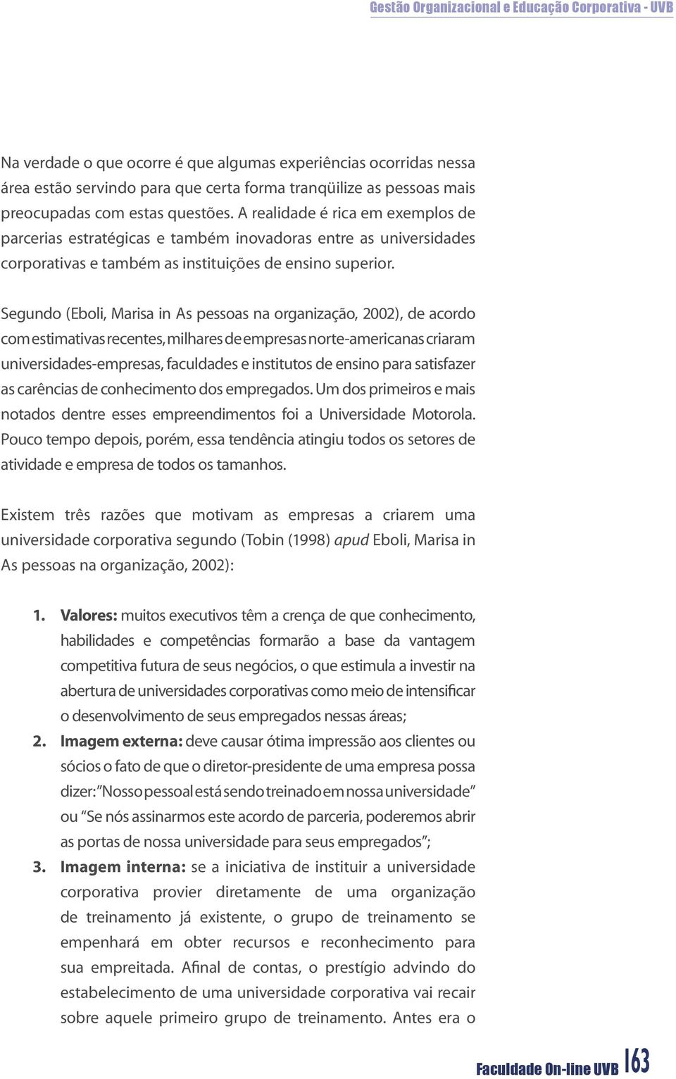 Segundo (Eboli, Marisa in As pessoas na organização, 2002), de acordo com estimativas recentes, milhares de empresas norte-americanas criaram universidades-empresas, faculdades e institutos de ensino