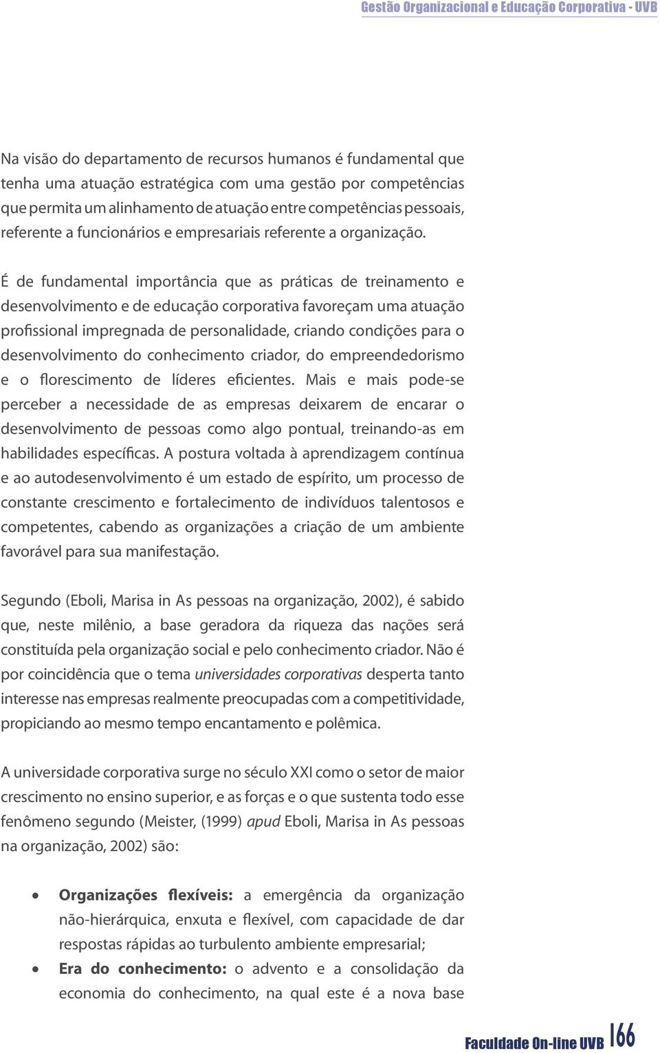 É de fundamental importância que as práticas de treinamento e desenvolvimento e de educação corporativa favoreçam uma atuação profissional impregnada de personalidade, criando condições para o