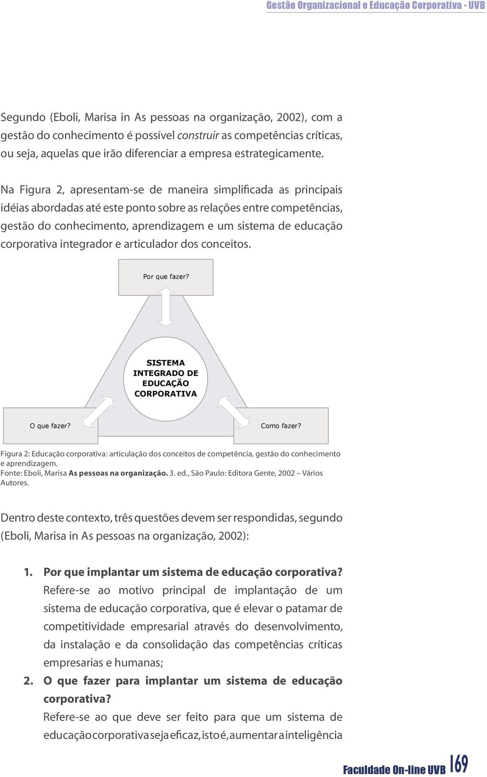 Na Figura 2, apresentam-se de maneira simplificada as principais idéias abordadas até este ponto sobre as relações entre competências, gestão do conhecimento, aprendizagem e um sistema de educação