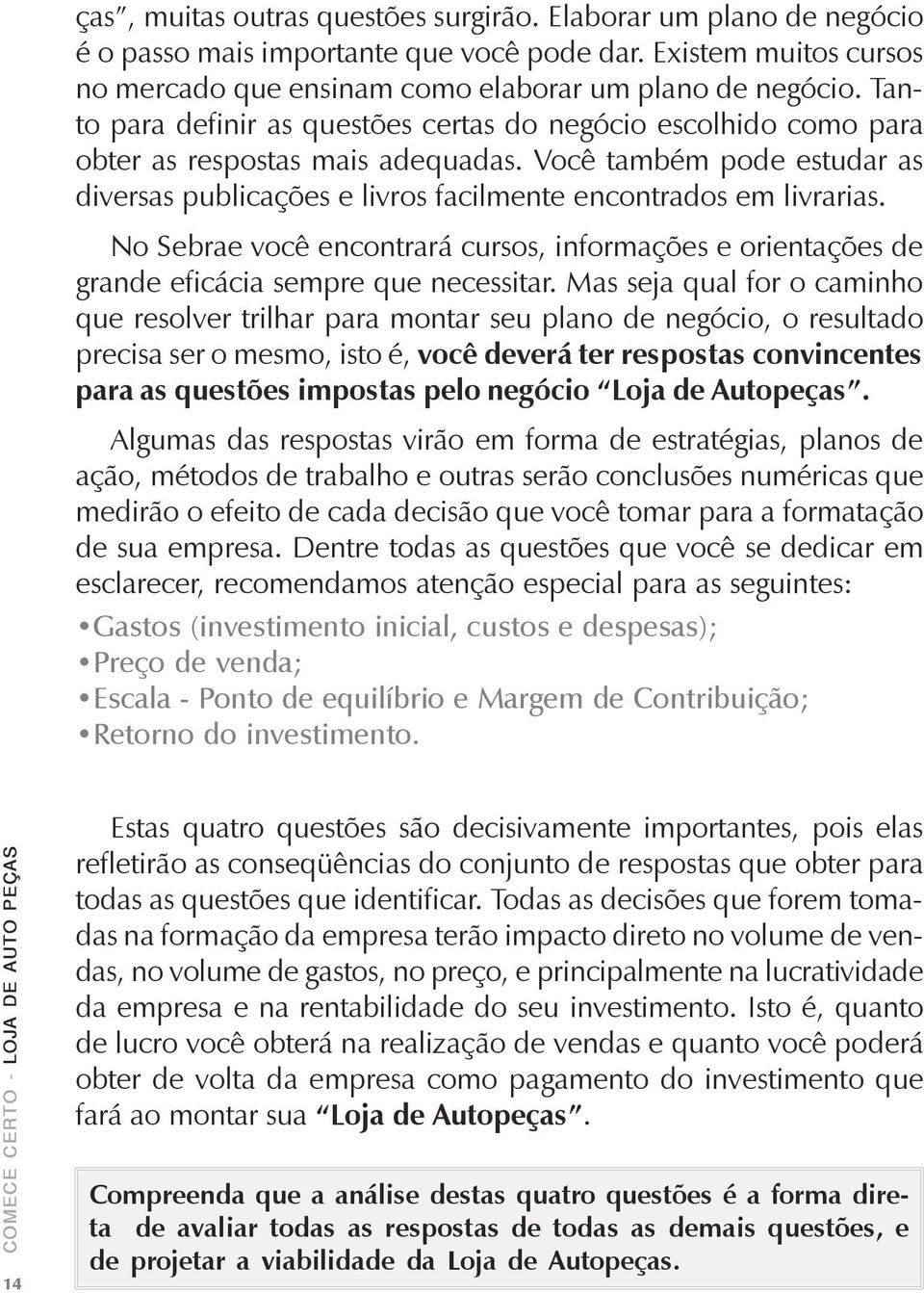 No Sebrae você encontrará cursos, informações e orientações de grande eficácia sempre que necessitar.