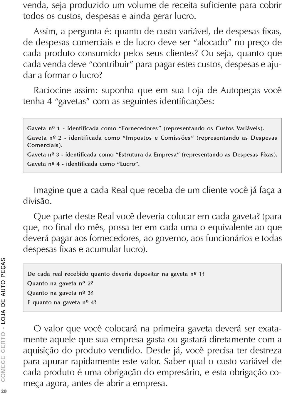 Ou seja, quanto que cada venda deve contribuir para pagar estes custos, despesas e ajudar a formar o lucro?