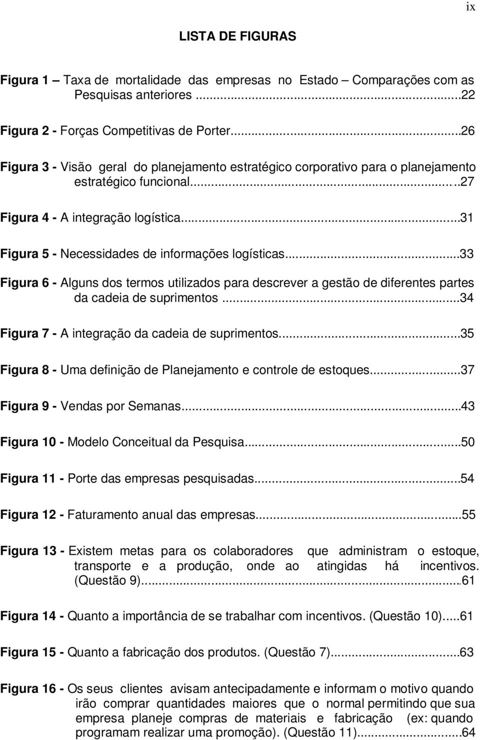 ..31 Figura 5 - Necessidades de informações logísticas...33 Figura 6 - Alguns dos termos utilizados para descrever a gestão de diferentes partes da cadeia de suprimentos.