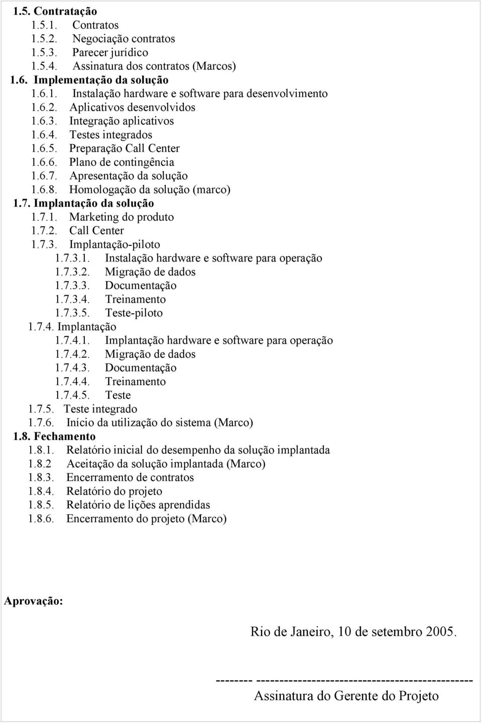 Homologação da solução (marco) 1.7. Implantação da solução 1.7.1. Marketing do produto 1.7.2. Call Center 1.7.3. Implantação-piloto 1.7.3.1. Instalação hardware e software para operação 1.7.3.2. Migração de dados 1.