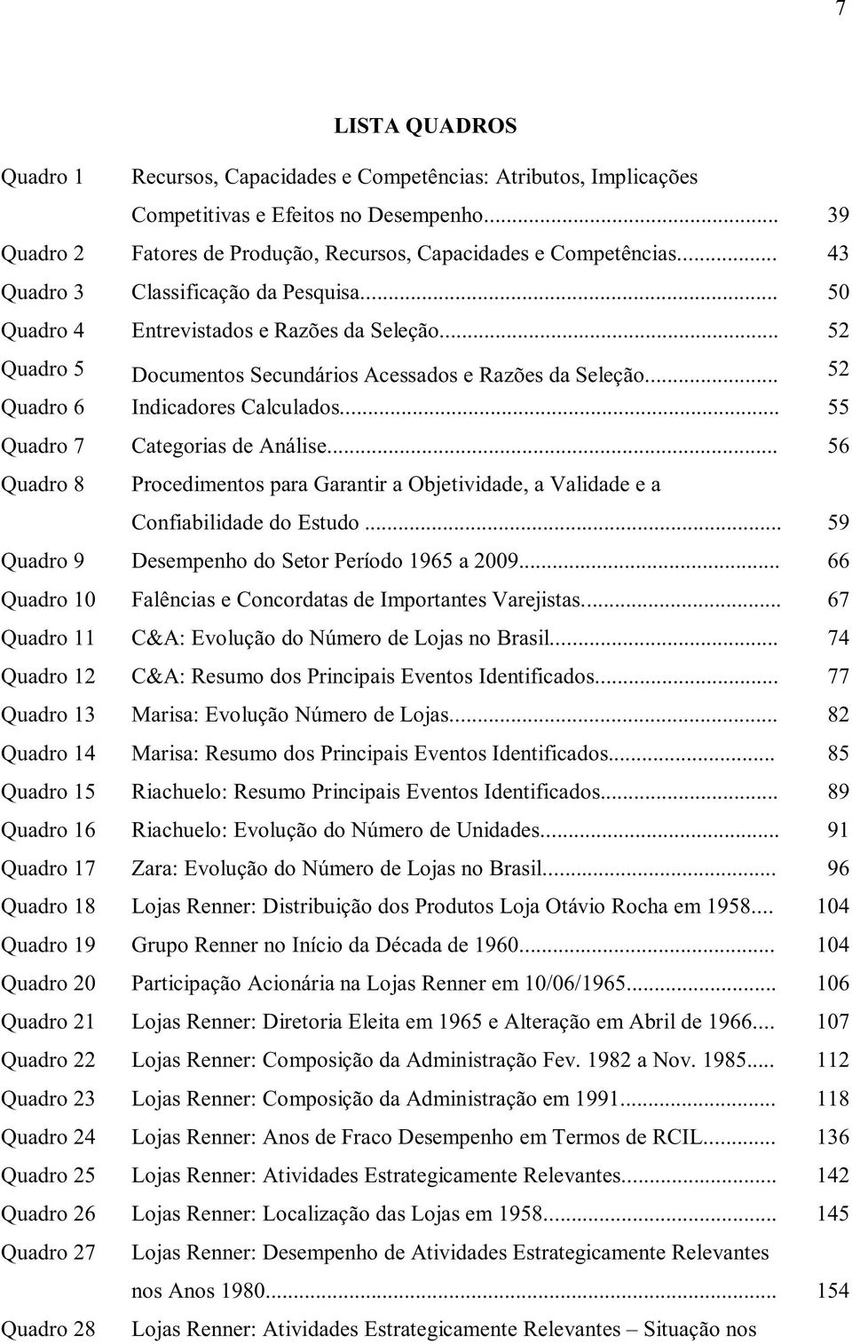 .. 55 Quadro 7 Categorias de Análise... 56 Quadro 8 Procedimentos para Garantir a Objetividade, a Validade e a Confiabilidade do Estudo... 59 Quadro 9 Desempenho do Setor Período 1965 a 2009.
