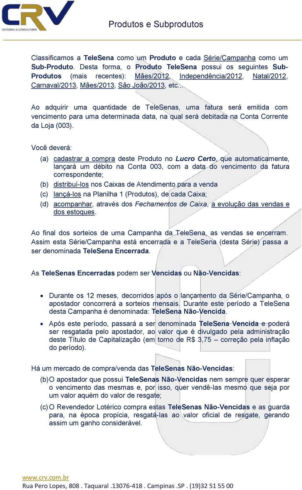 .. Ao adquirir uma quantidade de TeleSenas, uma fatura será emitida com vencimento para uma determinada data, na qual será debitada na Conta Corrente da Loja (003).