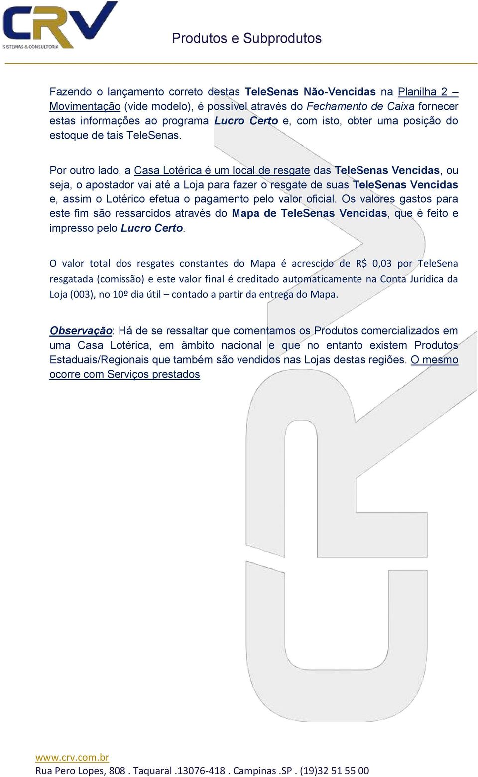 Por outro lado, a Casa Lotérica é um local de resgate das TeleSenas Vencidas, ou seja, o apostador vai até a Loja para fazer o resgate de suas TeleSenas Vencidas e, assim o Lotérico efetua o