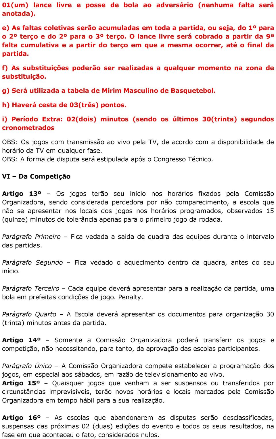 f) As substituições poderão ser realizadas a qualquer momento na zona de substituição. g) Será utilizada a tabela de Mirim Masculino de Basquetebol. h) Haverá cesta de 03(três) pontos.