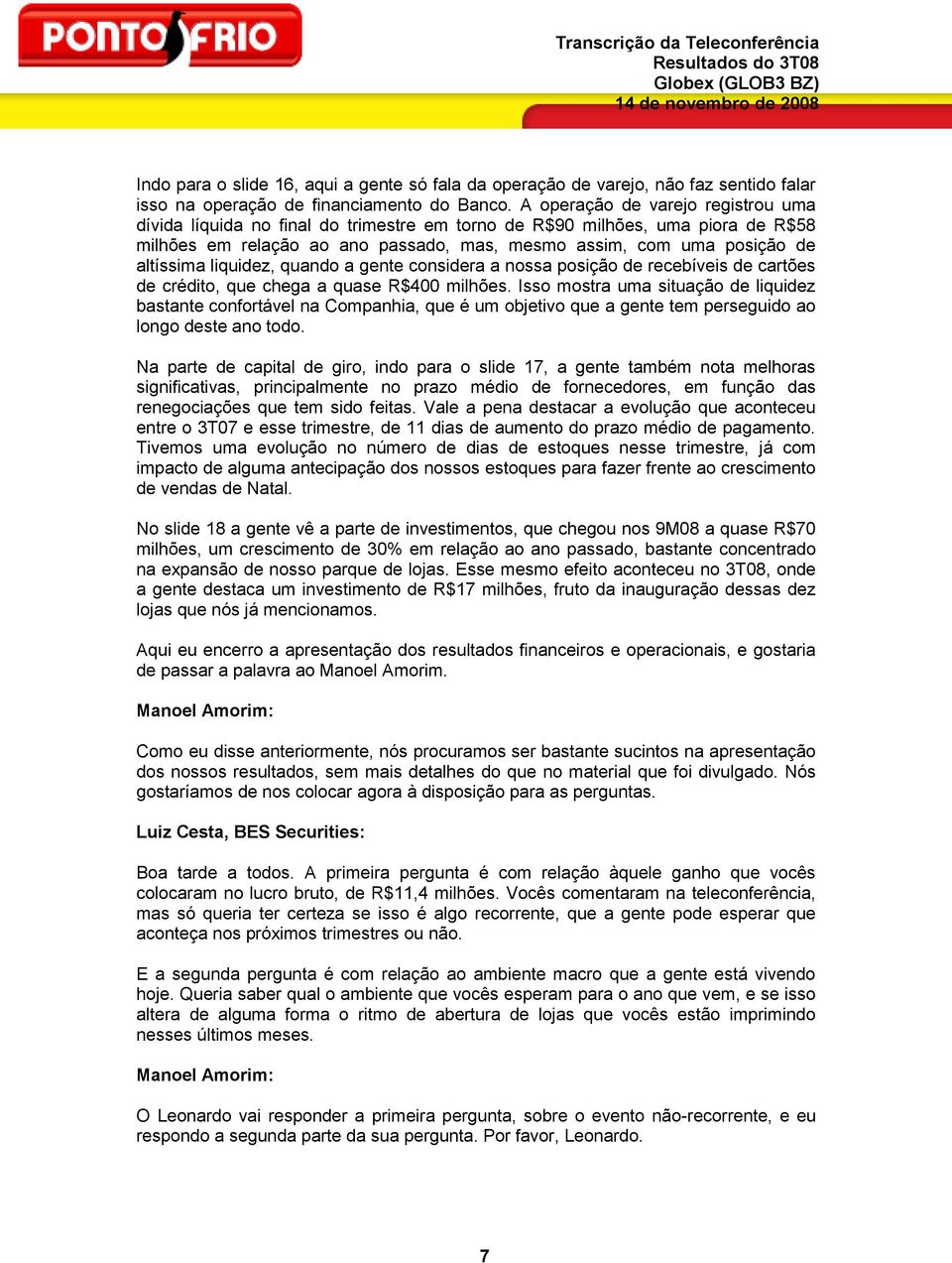 liquidez, quando a gente considera a nossa posição de recebíveis de cartões de crédito, que chega a quase R$400 milhões.