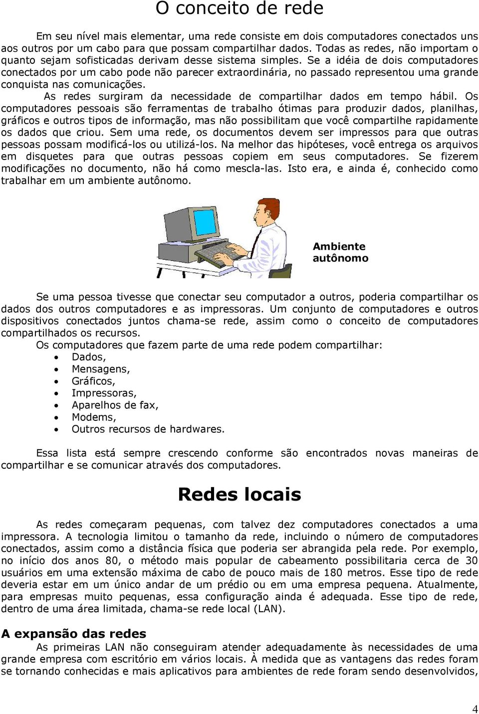 Se a idéia de dois computadores conectados por um cabo pode não parecer extraordinária, no passado representou uma grande conquista nas comunicações.