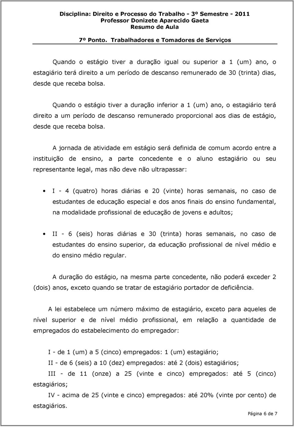 A jornada de atividade em estágio será definida de comum acordo entre a instituição de ensino, a parte concedente e o aluno estagiário ou seu representante legal, mas não deve não ultrapassar: I - 4