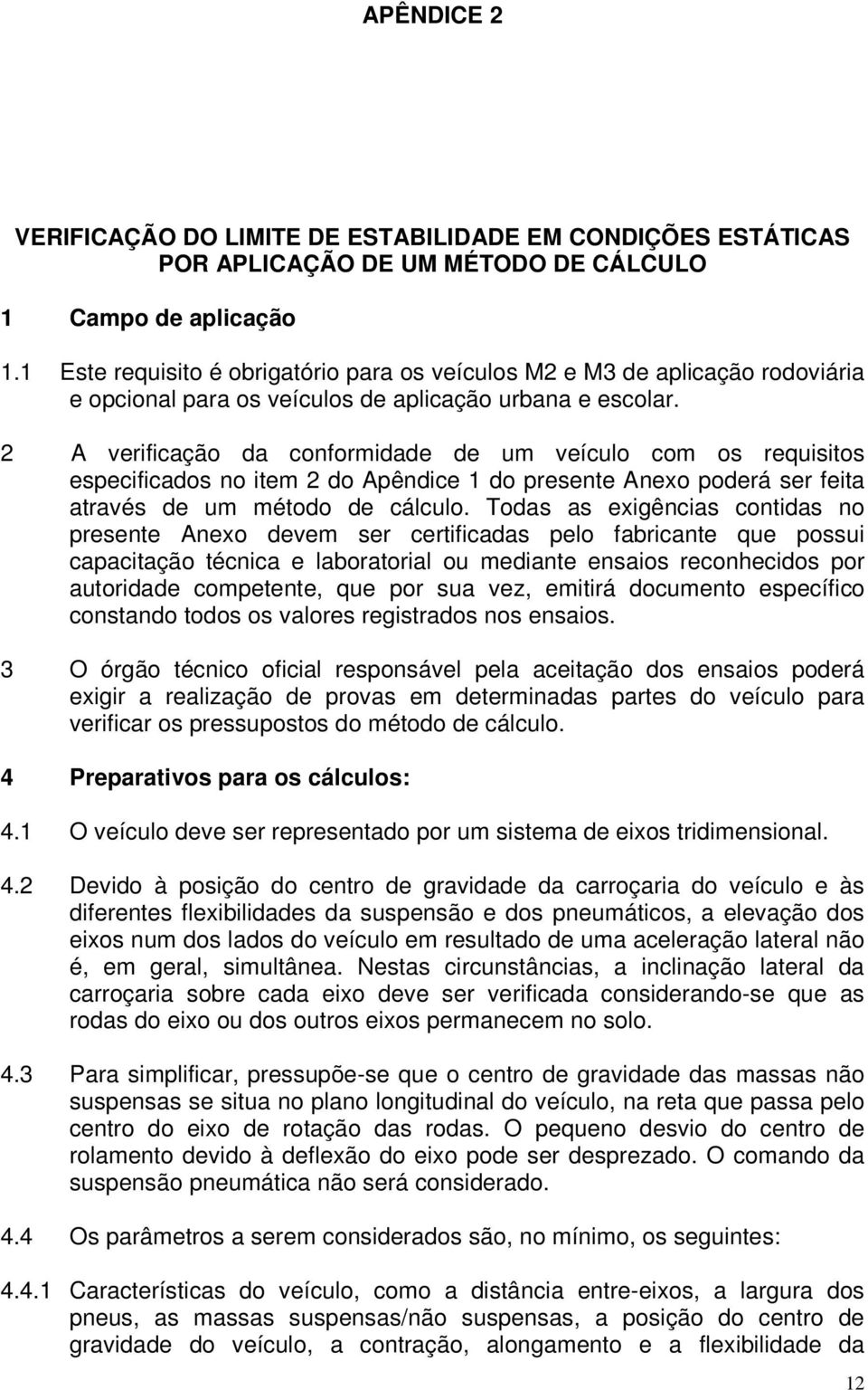 2 A verificação da conformidade de um veículo com os requisitos especificados no item 2 do Apêndice 1 do presente Anexo poderá ser feita através de um método de cálculo.