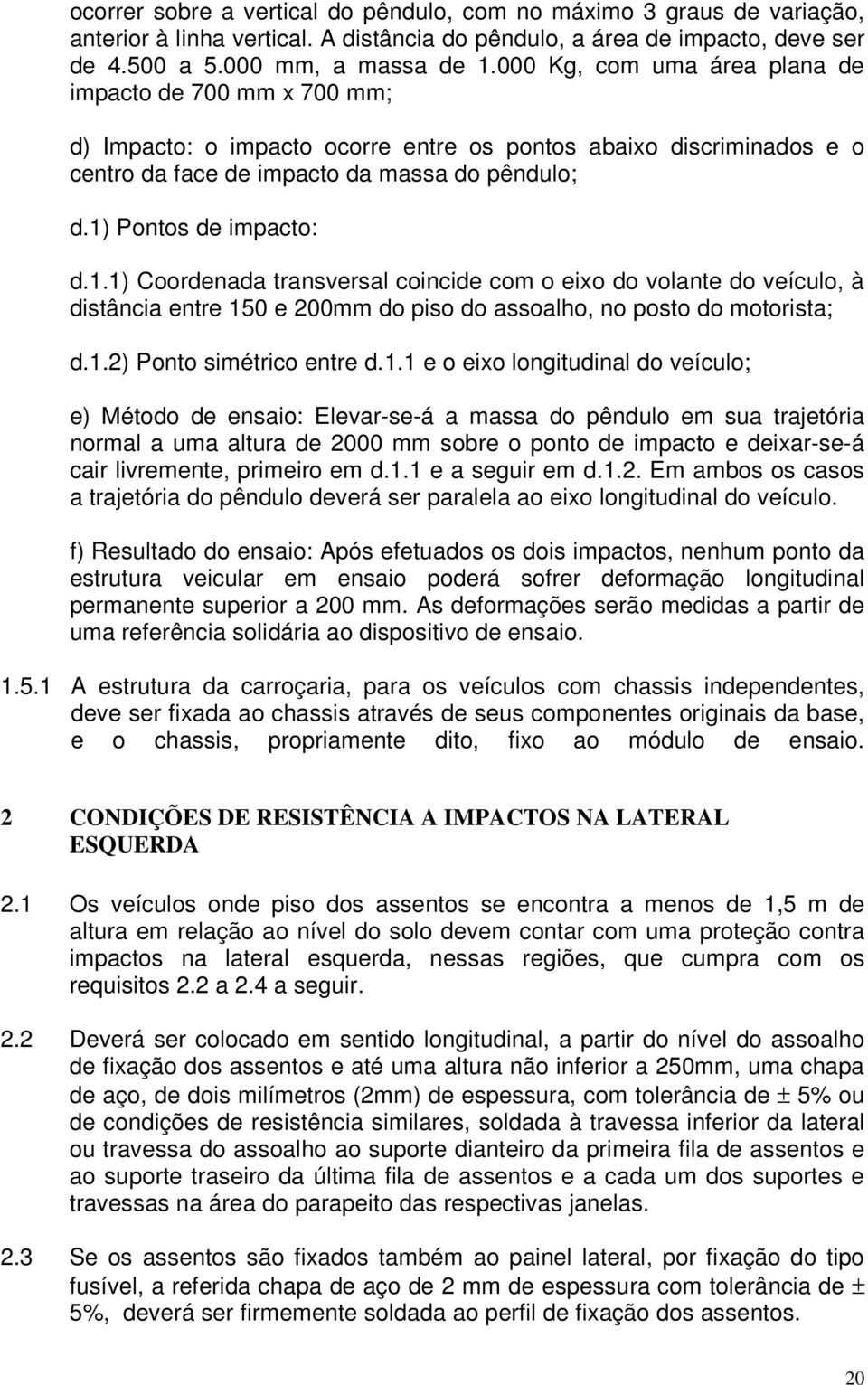 1) Pontos de impacto: d.1.1) Coordenada transversal coincide com o eixo do volante do veículo, à distância entre 150 e 200mm do piso do assoalho, no posto do motorista; d.1.2) Ponto simétrico entre d.