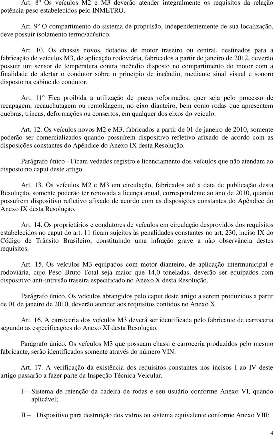 Os chassis novos, dotados de motor traseiro ou central, destinados para a fabricação de veículos M3, de aplicação rodoviária, fabricados a partir de janeiro de 2012, deverão possuir um sensor de