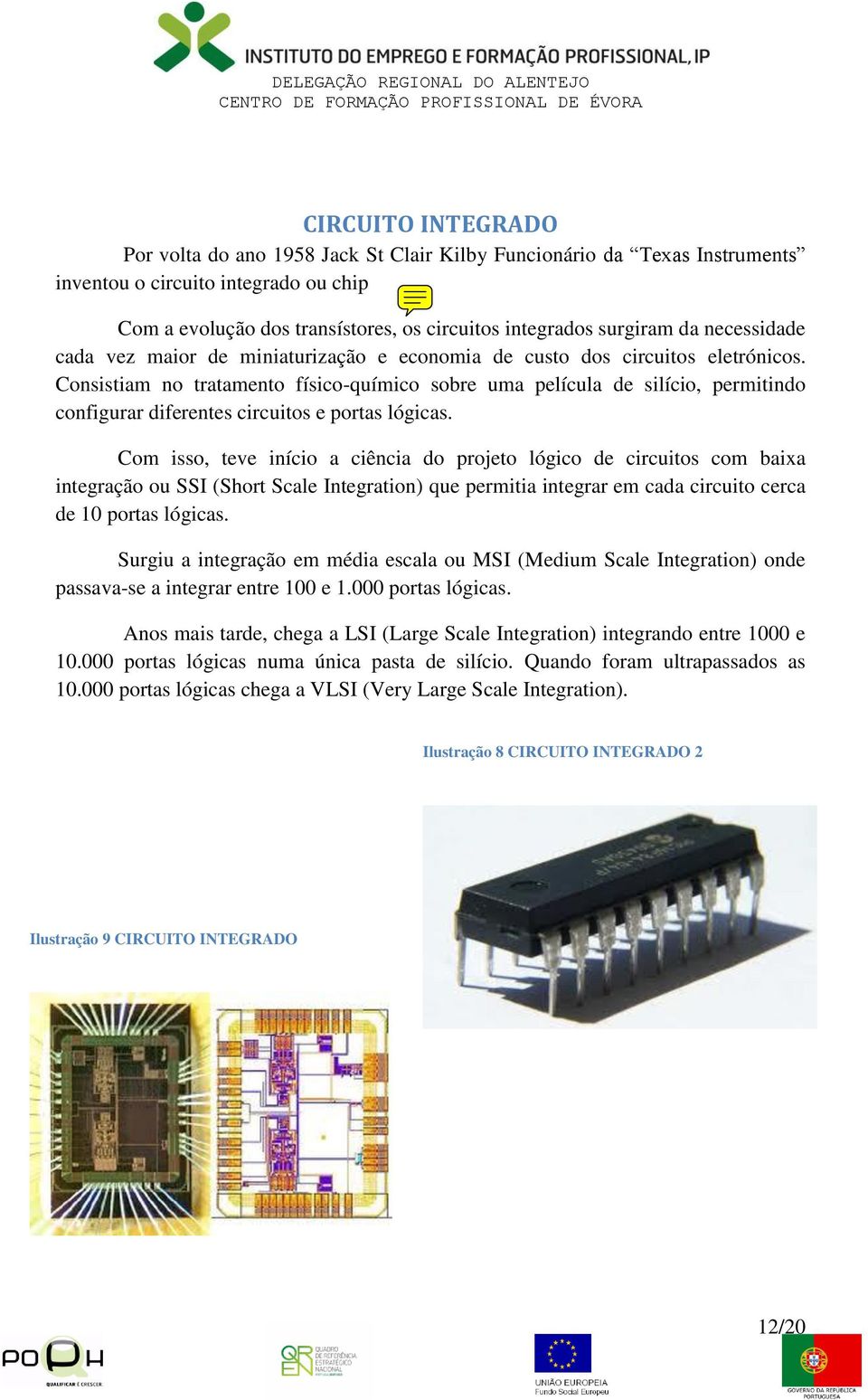 Consistiam no tratamento físico-químico sobre uma película de silício, permitindo configurar diferentes circuitos e portas lógicas.