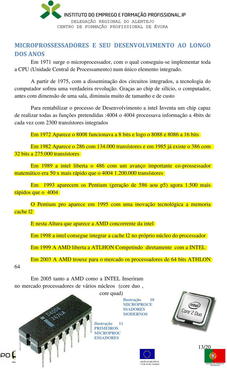 Graças ao chip de silício, o computador, antes com dimensão de uma sala, diminuiu muito de tamanho e de custo Para rentabilizar o processo de Desenvolvimento a intel Inventa um chip capaz de realizar