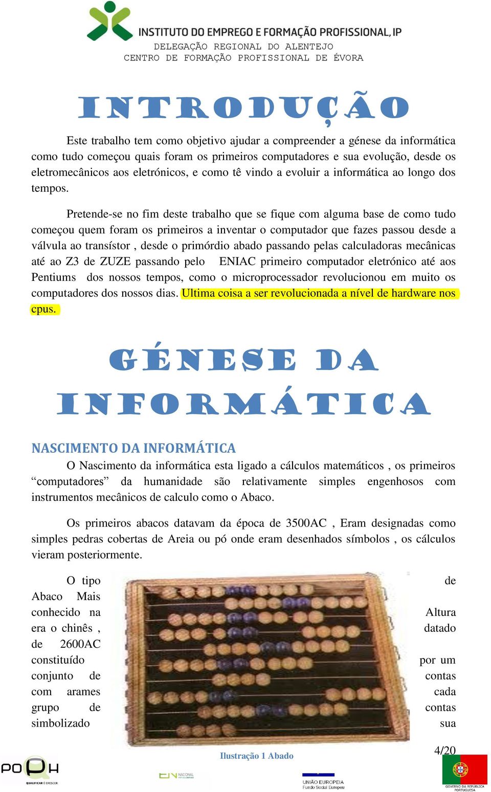 Pretende-se no fim deste trabalho que se fique com alguma base de como tudo começou quem foram os primeiros a inventar o computador que fazes passou desde a válvula ao transístor, desde o primórdio