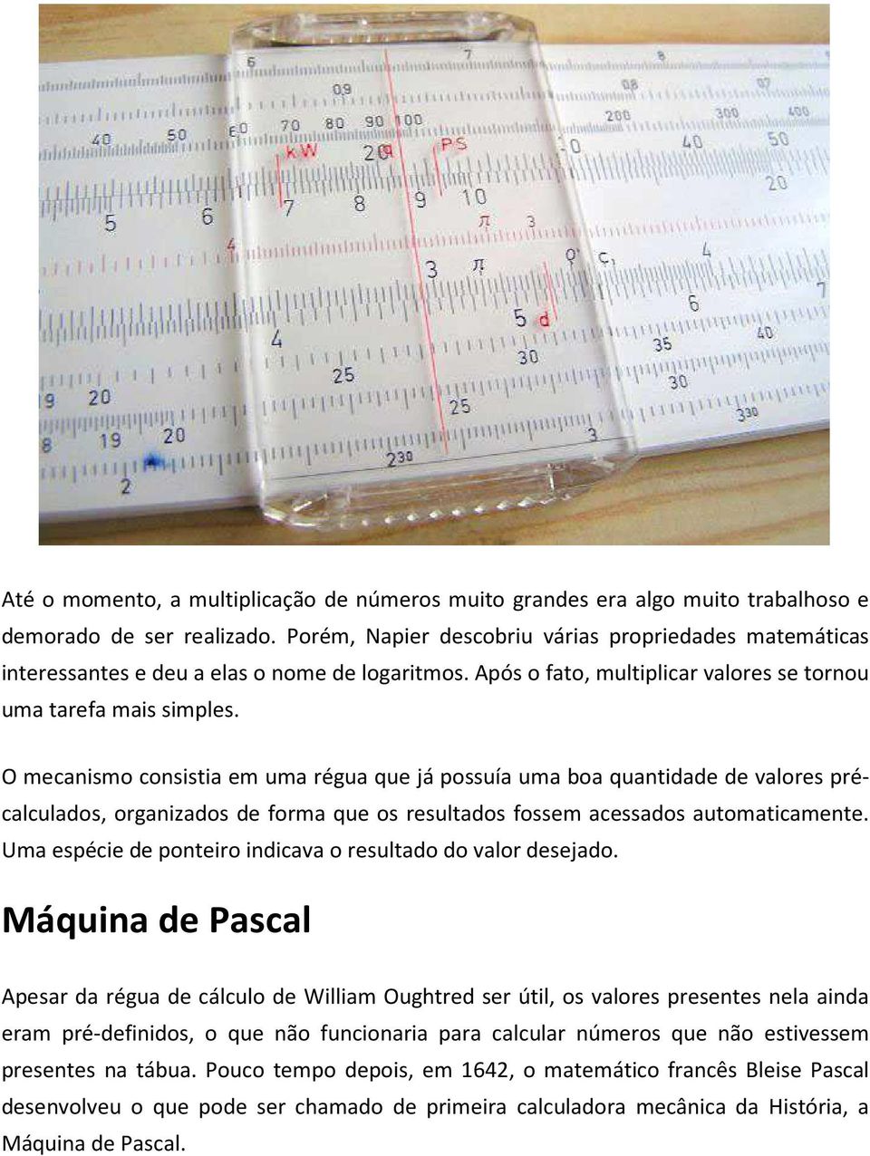 O mecanismo consistia em uma régua que já possuía uma boa quantidade de valores précalculados, organizados de forma que os resultados fossem acessados automaticamente.