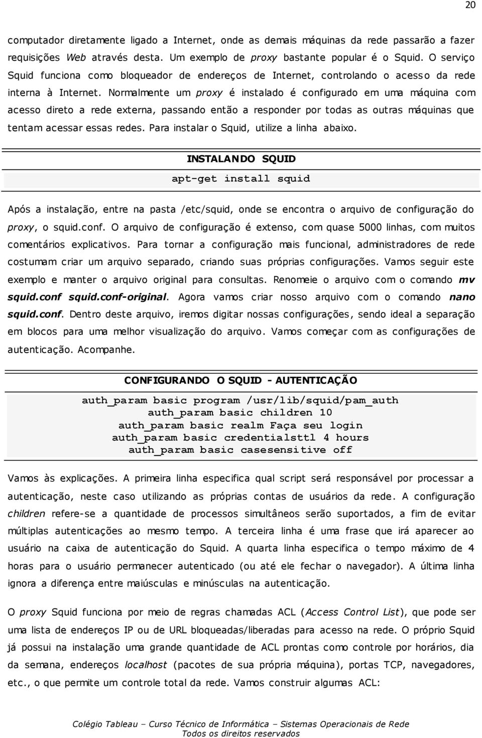 Normalmente um proxy é instalado é configurado em uma máquina com acesso direto a rede externa, passando então a responder por todas as outras máquinas que tentam acessar essas redes.