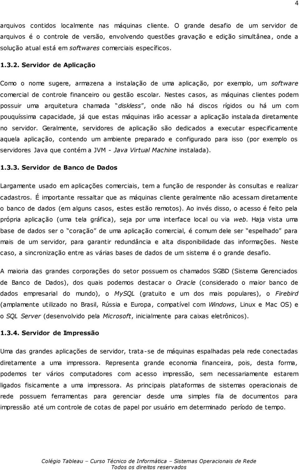 Servidor de Aplicação Como o nome sugere, armazena a instalação de uma aplicação, por exemplo, um software comercial de controle financeiro ou gestão escolar.