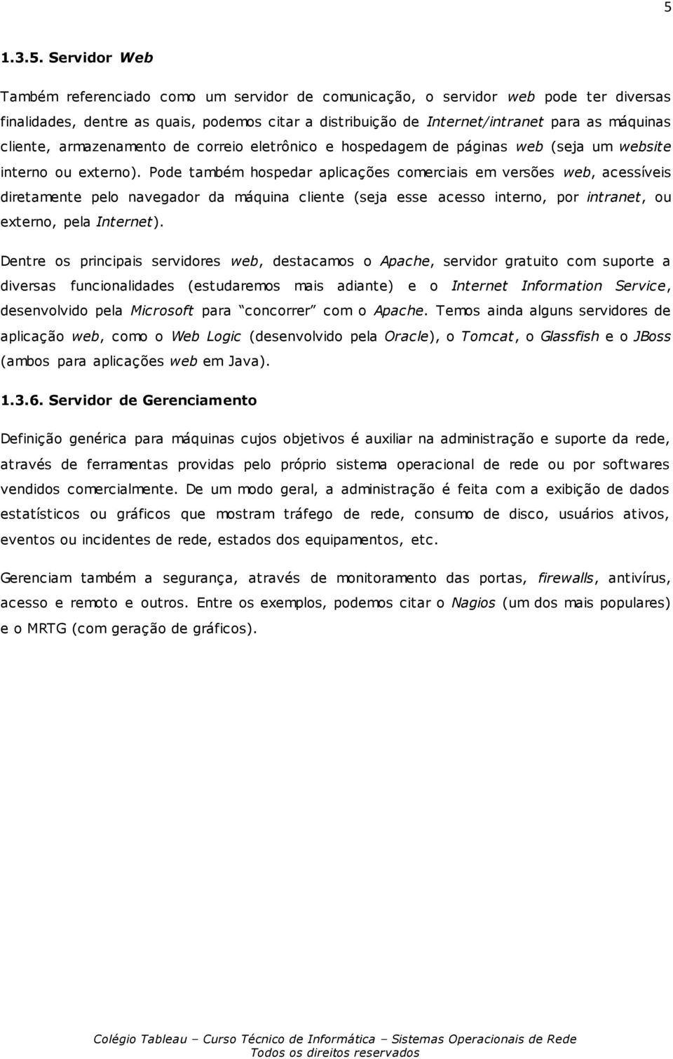 Pode também hospedar aplicações comerciais em versões web, acessíveis diretamente pelo navegador da máquina cliente (seja esse acesso interno, por intranet, ou externo, pela Internet).