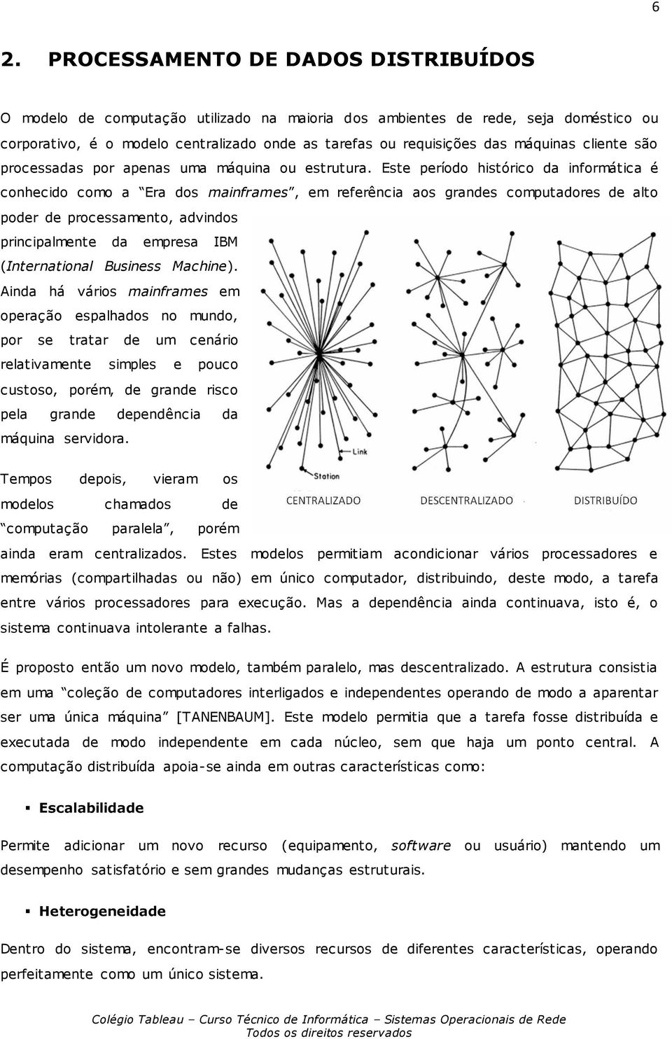 Este período histórico da informática é conhecido como a Era dos mainframes, em referência aos grandes computadores de alto poder de processamento, advindos principalmente da empresa IBM