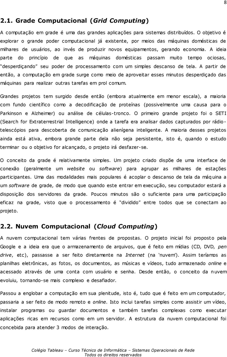 A ideia parte do princípio de que as máquinas domésticas passam muito tempo ociosas, desperdiçando seu poder de processamento com um simples descanso de tela.