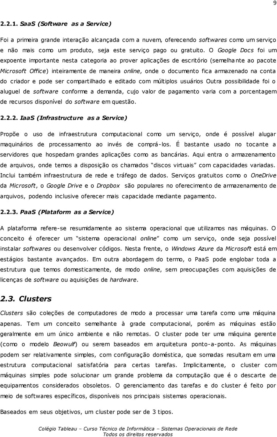 na conta do criador e pode ser compartilhado e editado com múltiplos usuários Outra possibilidade foi o aluguel de software conforme a demanda, cujo valor de pagamento varia com a porcentagem de